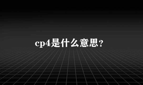cp4是什么意思？