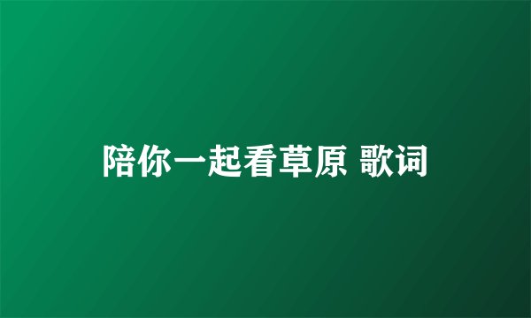陪你一起看草原 歌词