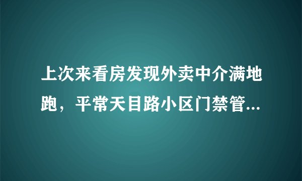 上次来看房发现外卖中介满地跑，平常天目路小区门禁管理的严格吗？对外来人员出入有什么限制吗？