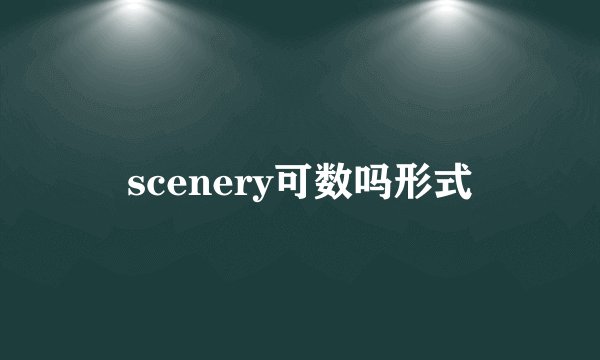 scenery可数吗形式