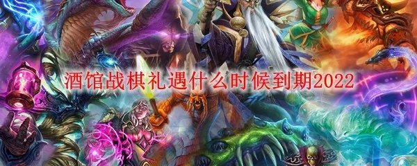 酒馆战棋礼遇什么时候到期2022