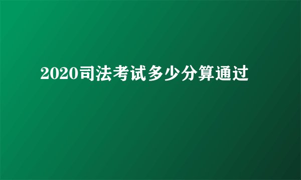 2020司法考试多少分算通过