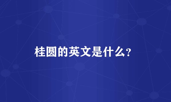 桂圆的英文是什么？