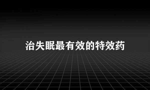 治失眠最有效的特效药