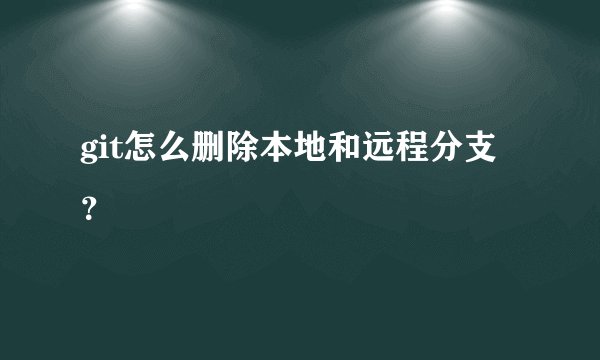 git怎么删除本地和远程分支？