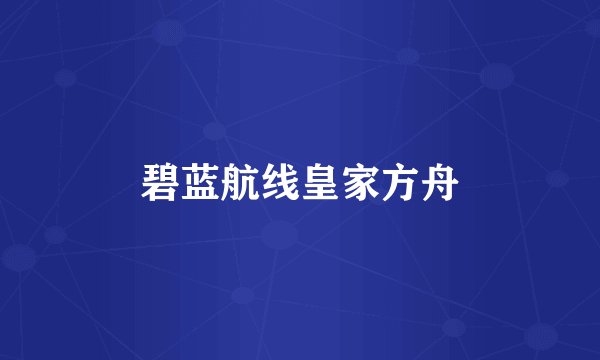 碧蓝航线皇家方舟