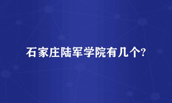 石家庄陆军学院有几个?