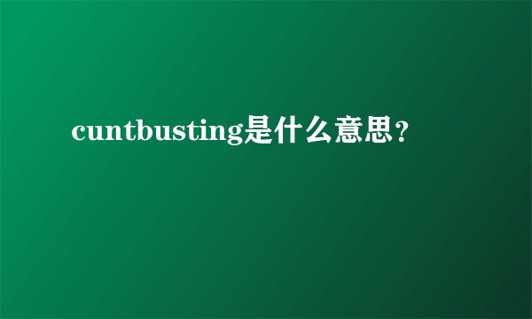 cuntbusting是什么意思？