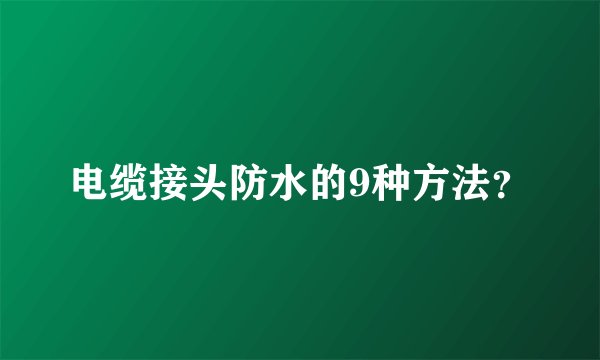 电缆接头防水的9种方法？