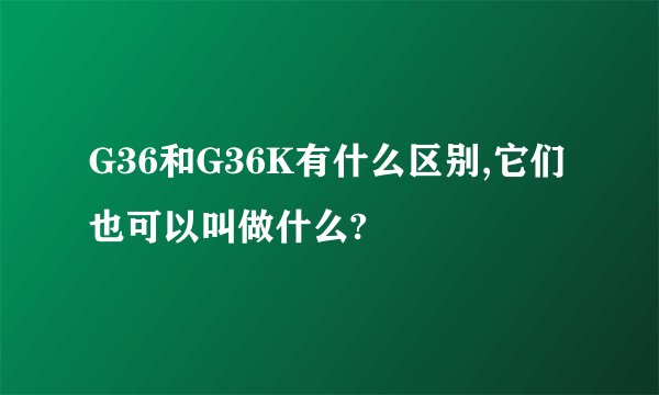 G36和G36K有什么区别,它们也可以叫做什么?