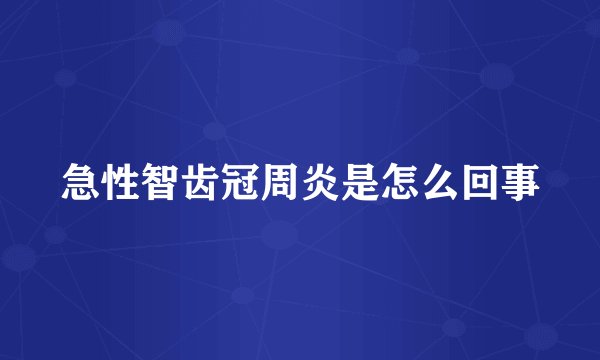急性智齿冠周炎是怎么回事