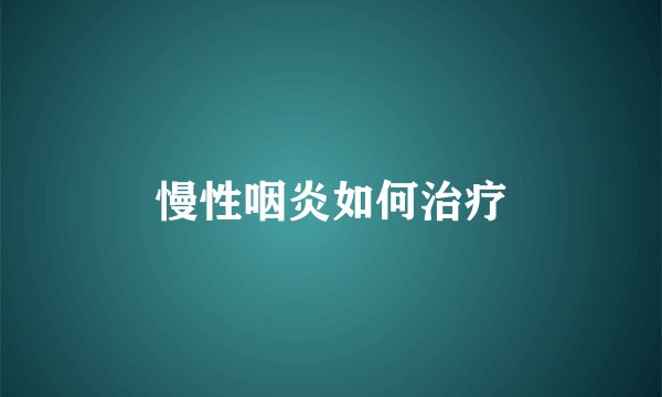 慢性咽炎如何治疗