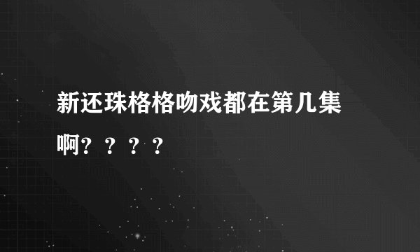 新还珠格格吻戏都在第几集 啊？？？？