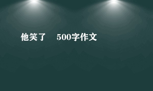 他笑了    500字作文