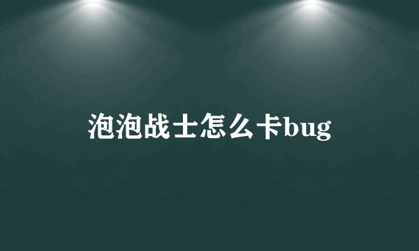 泡泡战士怎么卡bug