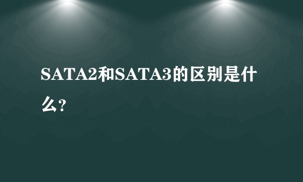 SATA2和SATA3的区别是什么？
