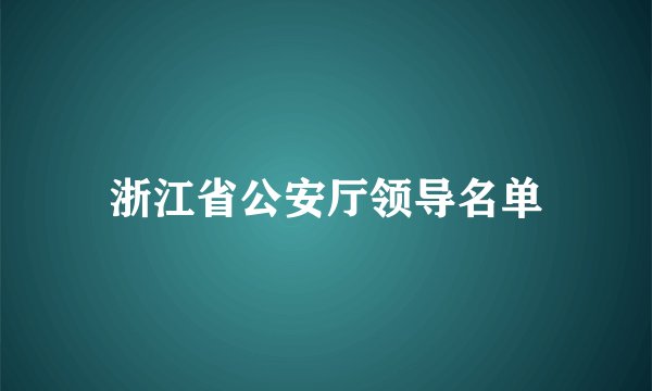 浙江省公安厅领导名单