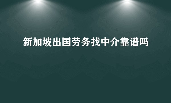新加坡出国劳务找中介靠谱吗