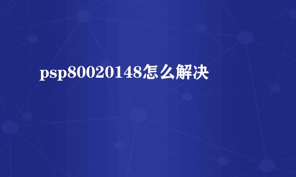 psp80020148怎么解决