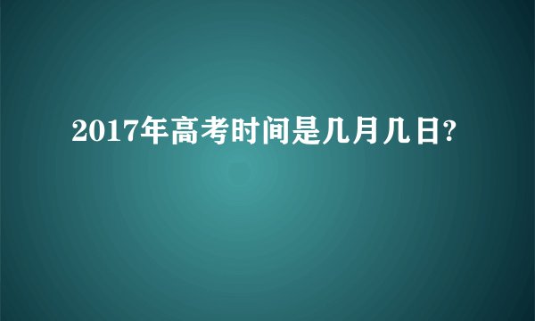 2017年高考时间是几月几日?
