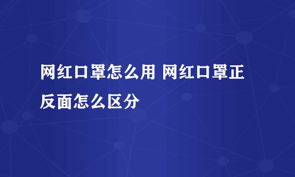 网红口罩怎么用 网红口罩正反面怎么区分
