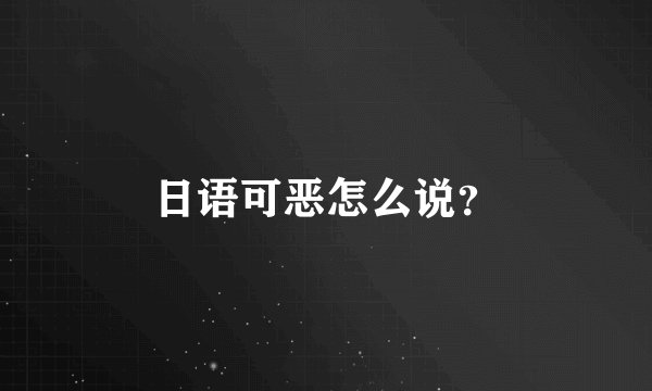 日语可恶怎么说？