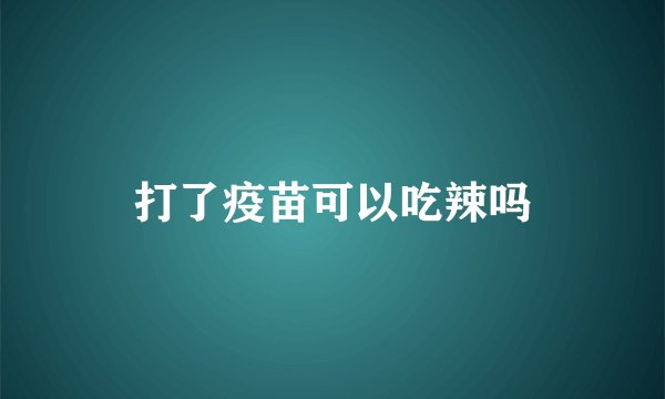 打了疫苗可以吃辣吗