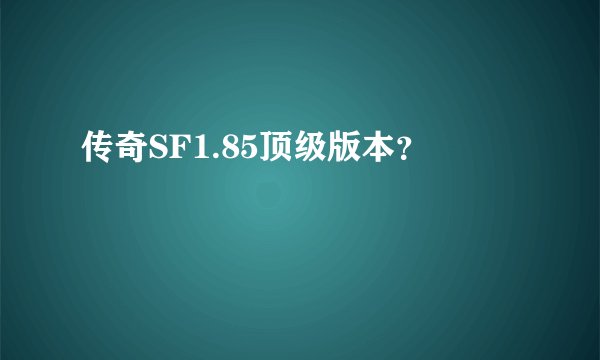 传奇SF1.85顶级版本？