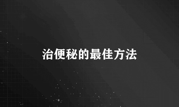 治便秘的最佳方法