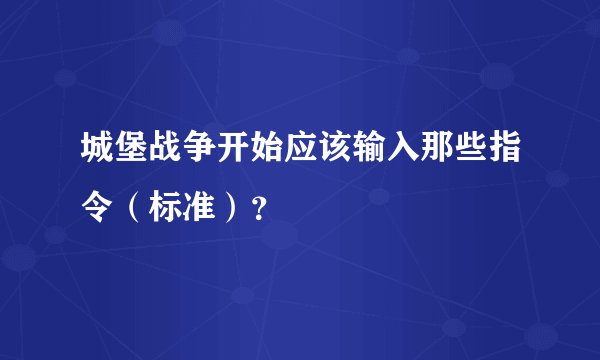 城堡战争开始应该输入那些指令（标准）？