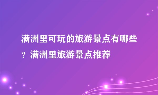 满洲里可玩的旅游景点有哪些？满洲里旅游景点推荐