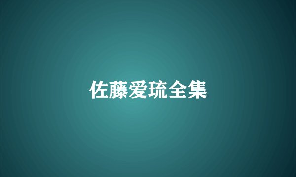 佐藤爱琉全集