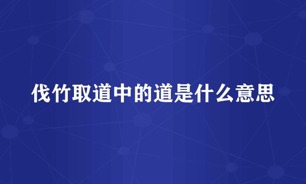 伐竹取道中的道是什么意思