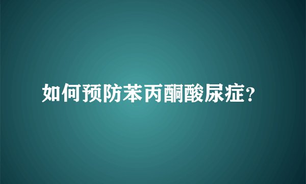如何预防苯丙酮酸尿症？