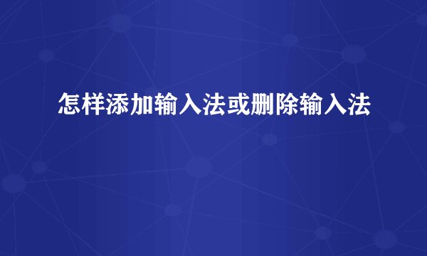 怎样添加输入法或删除输入法