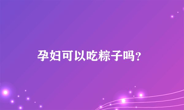 孕妇可以吃粽子吗？