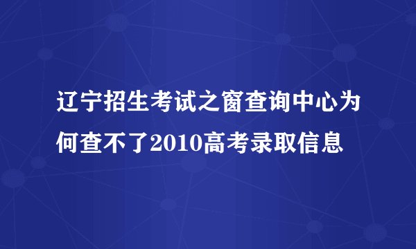 辽宁招生考试之窗查询中心为何查不了2010高考录取信息