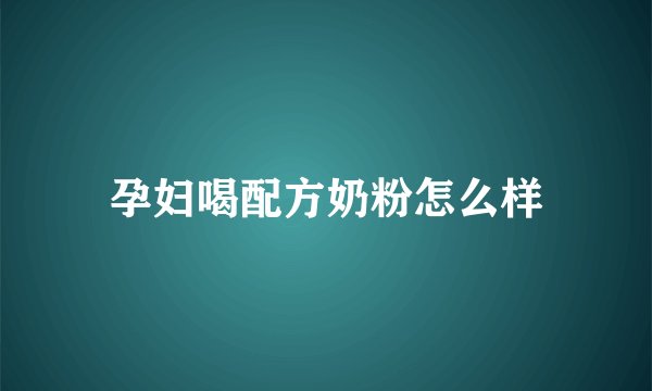 孕妇喝配方奶粉怎么样
