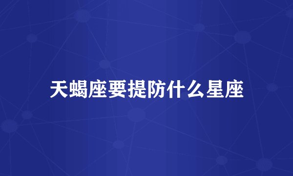 天蝎座要提防什么星座