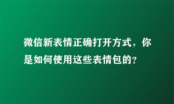 微信新表情正确打开方式,你是如何使用这些表情包的?