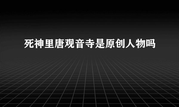 死神里唐观音寺是原创人物吗