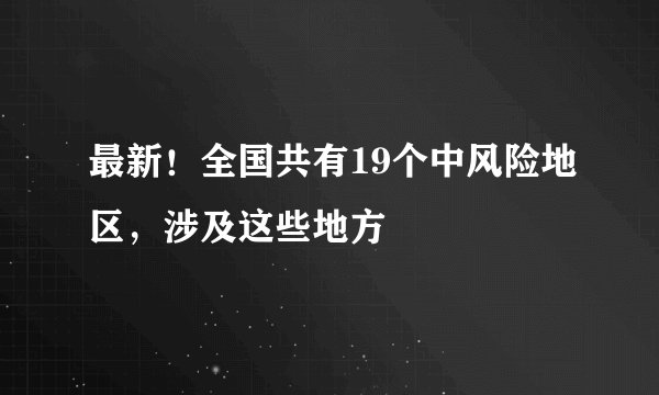 最新！全国共有19个中风险地区，涉及这些地方