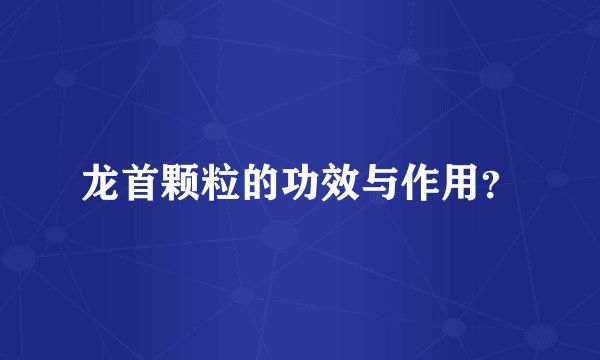 龙首颗粒的功效与作用？