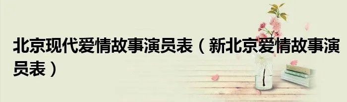 北京现代爱情故事演员表（新北京爱情故事演员表）