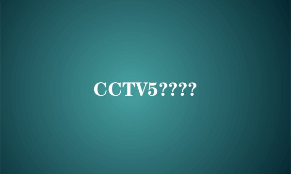 CCTV5????