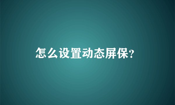 怎么设置动态屏保？