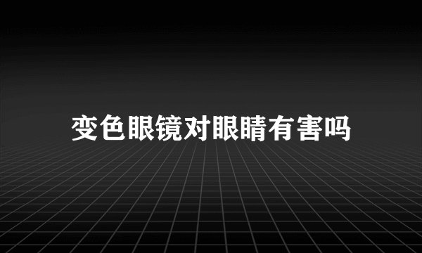 变色眼镜对眼睛有害吗