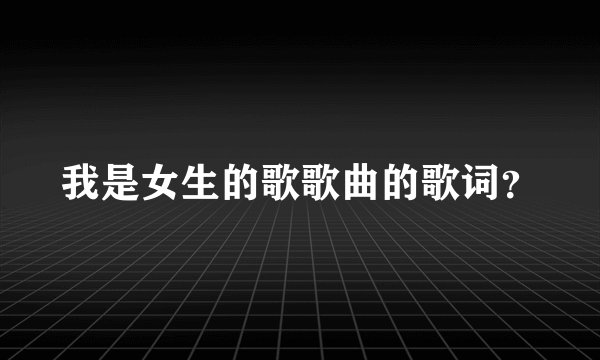 我是女生的歌歌曲的歌词？
