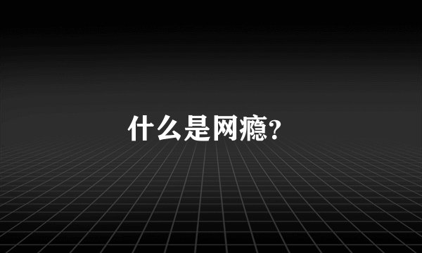 什么是网瘾？