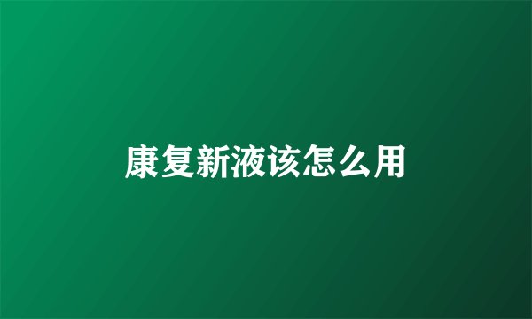康复新液该怎么用